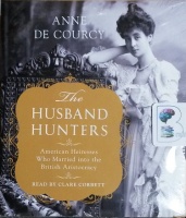 The Husband Hunters - American Heiresses Who Married in the British Aristocracy written by Anne De Courcy performed by Clare Corbett on CD (Unabridged)